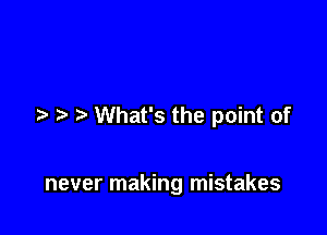 What's the point of

never making mistakes