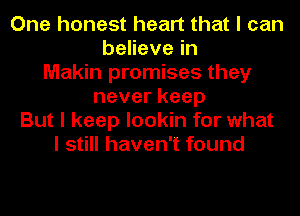 One honest heart that I can
benevein
Makin promises they
neverkeep
But I keep lookin for what
I still haven't found