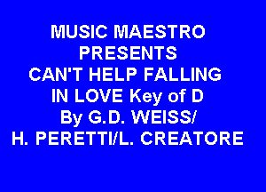 MUSIC MAESTRO
PRESENTS
CAN'T HELP FALLING
IN LOVE Key of D
By G.D. WEISS!
H. PERETTIIL. CREATORE