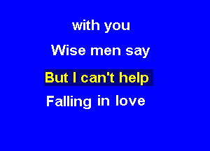 with you
Wise men say

But I can't help

Falling in love