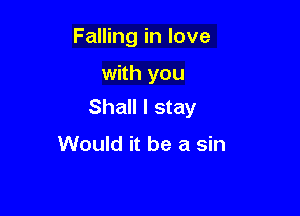 Falling in love

with you
Shall I stay

Would it be a sin