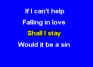 lfl can't help

Falling in love
Shall I stay

Would it be a sin