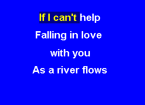 lfl can't help

Falling in love
with you

As a river flows