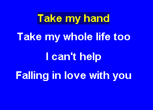 Take my hand

Take my whole life too

I can't help

Falling in love with you
