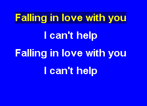 Falling in love with you

I can't help

Falling in love with you

I can't help