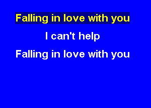 Falling in love with you

I can't help

Falling in love with you