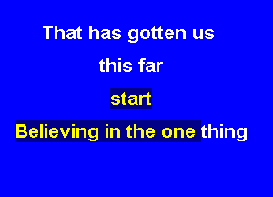 That has gotten us
this far
start

Believing in the one thing