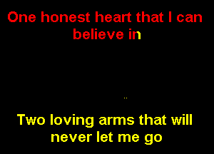 One honest heart that I can
beHevein

Two loving arms that will
never let me go