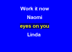 Work it now

Naomi

eyes on you
Linda