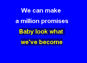 We can make

a million promises

Baby look what

we've become