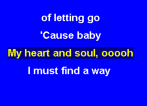 of letting go
'Cause baby

My heart and soul, coach

I must find a way