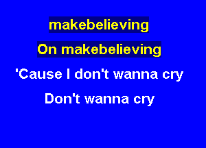 makebelieving

On makebelieving

'Cause I don't wanna cry

Don't wanna cry