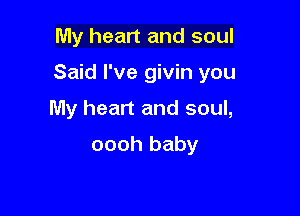 My heart and soul

Said I've givin you

My heart and soul,
oooh baby