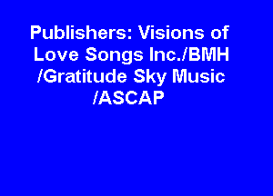 PublisherSt Visions of

Love Songs IncJBMH

lGratitude Sky Music
IASCAP