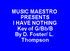 MUSIC MAESTRO
PRESENTS
I HAVE NOTHING

Kev of GlelB
By D. Foster! L.
Thompson