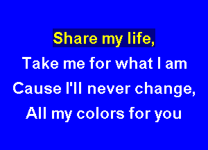 Share my life,
Take me for what I am

Cause I'll never change,

All my colors for you