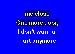 me close
One more door,
I don't wanna

hurt anymore