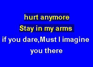 hurt anymore
Stay in my arms

if you dare,Must I imagine

you there