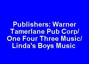 PublisherSi Warner
Tamerlane Pub Corp!

One Four Three Music!
Linda's Boys Music