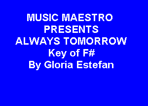 MUSIC MAESTRO
PRESENTS
ALWAYS TOMORROW
Key of Fii

By Gloria Estefan