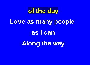 of the day
Love as many people

aslcan

Along the way