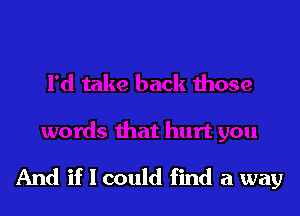 And if I could find a way