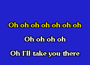 Ohohohohohohoh
Ohohohoh

0h I'll take you there