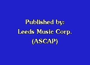 Published by
Leeds Music Corp.

(ASCAP)