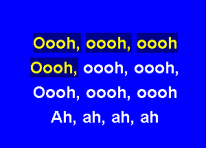 Oooh,oooh,oooh
Oooh,oooh,oooh,

Oooh,oooh,oooh
Ah,ah,ah,ah