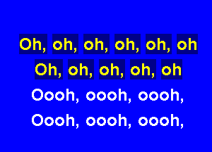 Oh,oh,oh,oh,oh,oh
Oh,oh,oh,oh,oh

Oooh,oooh,oooh,
Oooh,oooh,oooh,