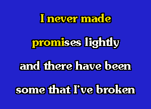 I never made
promises lightly
and there have been

some that I've broken