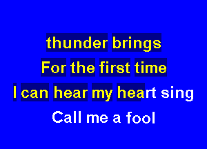 thunderb ngs
For the first time

I can hear my heart sing

Call me a fool