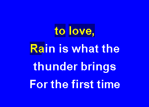tolove,
Rain is what the

thunderangs

Forthefhstthne