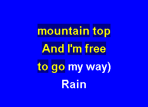 mountain top
And I'm free

to go my way)

Rain