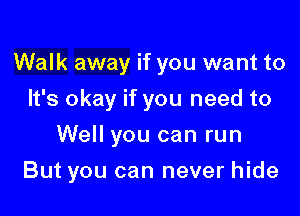 Walk away if you want to
It's okay if you need to
Well you can run

But you can never hide