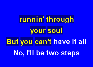 runnin'through
yoursoul

But you can't have it all

No, I'll be two steps