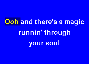 Ooh and there's a magic

runnin'through
yoursoul