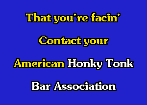That you're facin'

Contact your
American Honky Tonk

Bar Association