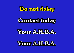Do not delay

Contact today
Your A.H.B.A.
Your A.H.B.A.