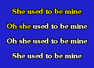 She used to be mine
0h she used to be mine
0h she used to be mine

She used to be mine