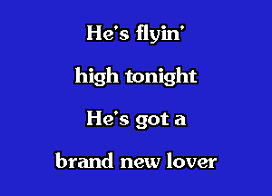 He's flyin'

high tonight

He's got a

brand new lover