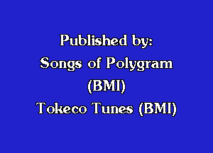 Published byz
Songs of Polygram

(BMI)
Tokeco Tunes (BMI)