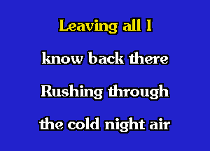Leaving all I

know back there

Rushing through

the cold night air