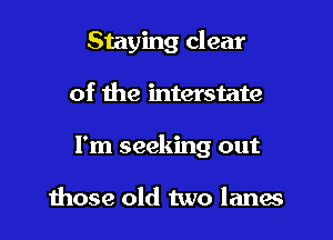 Staying clear

of the interstate

I'm seeking out

those old two lanes