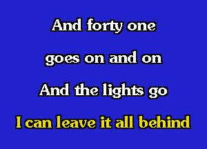 And forty one

goes on and on
And the lights go

I can leave it all behind