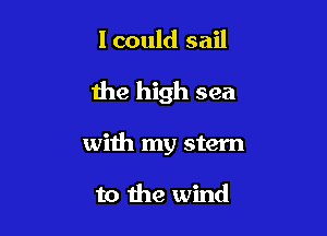 lcould sail

the high sea

with my stem

to the wind