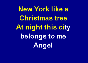 New York like a
Christmas tree
At night this city

belongs to me
Angel