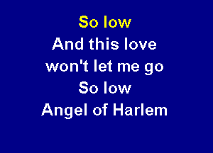 80 low
And this love
won't let me go

80 low
Angel of Harlem