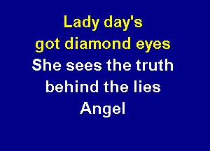 Lady day's
got diamond eyes
She sees the truth

behind the lies
Angel