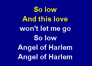 80 low
And this love
won't let me go

80 low
Angel of Harlem
Angel of Harlem